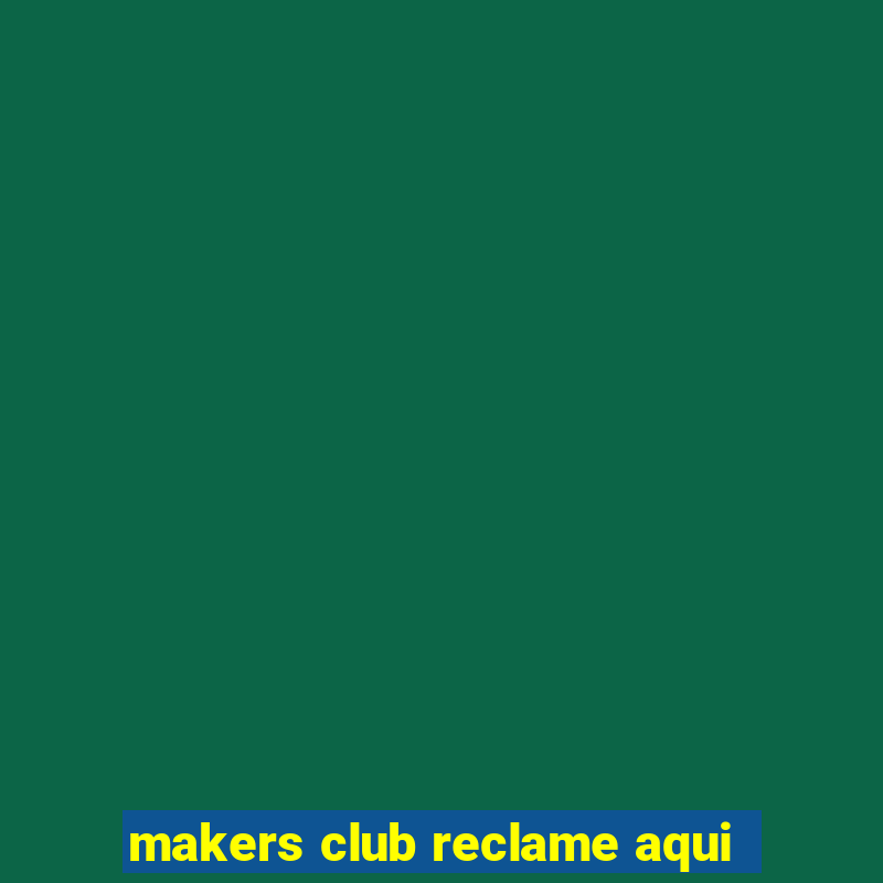 makers club reclame aqui